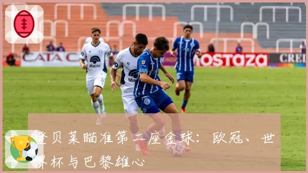 登贝莱瞄准第二座金球：欧冠、世界杯与巴黎雄心