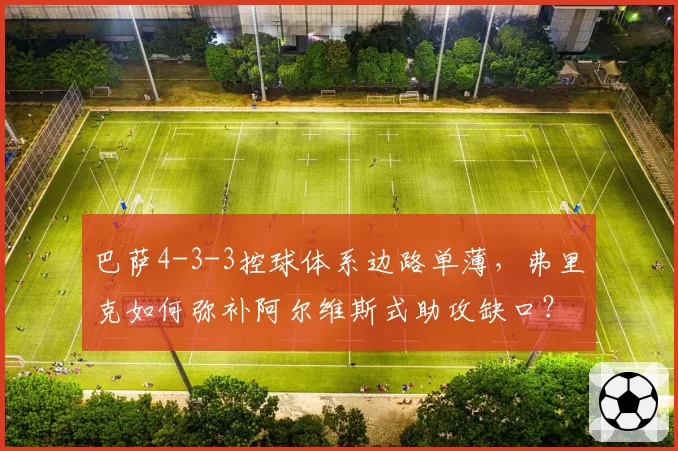 巴萨4-3-3控球体系边路单薄，弗里克如何弥补阿尔维斯式助攻缺口？