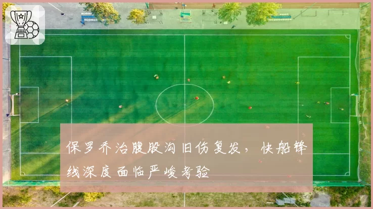 保罗乔治腹股沟旧伤复发，快船锋线深度面临严峻考验