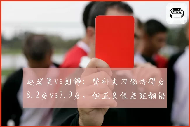 赵岩昊vs刘铮：替补尖刀场均得分8.2分vs7.9分，但正负值差距翻倍
