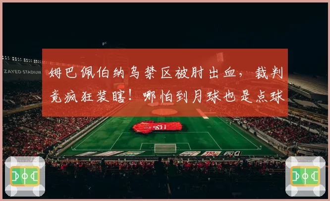 姆巴佩伯纳乌禁区被肘出血，裁判竟疯狂装瞎！哪怕到月球也是点球