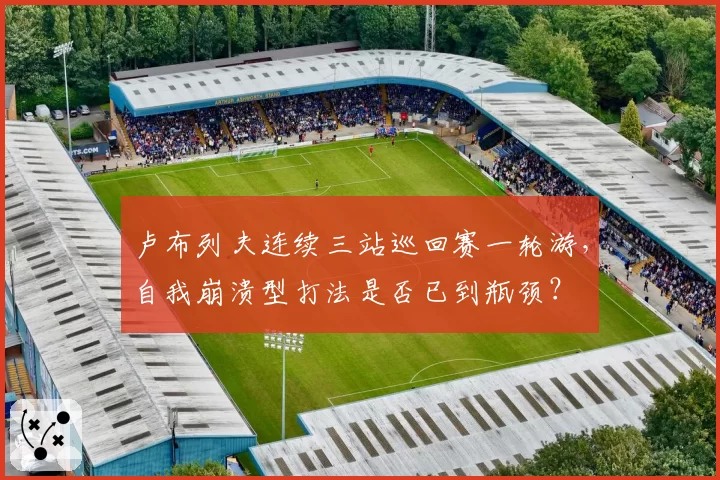 卢布列夫连续三站巡回赛一轮游，自我崩溃型打法是否已到瓶颈？