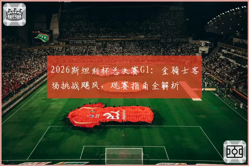 2026斯坦利杯总决赛G1：金骑士客场挑战飓风，观赛指南全解析