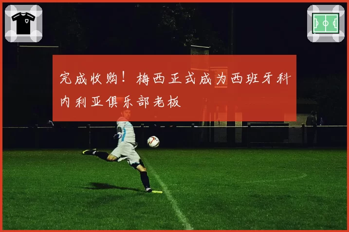 完成收购！梅西正式成为西班牙科内利亚俱乐部老板
