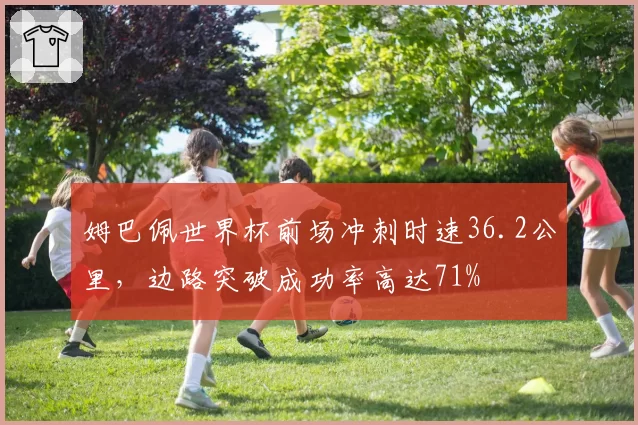 姆巴佩世界杯前场冲刺时速36.2公里,边路突破成功率高达71%
