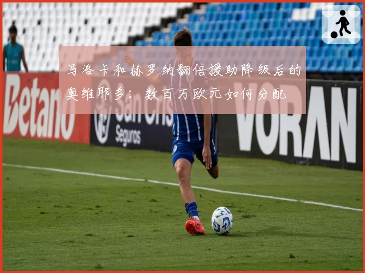 马洛卡和赫罗纳翻倍援助降级后的奥维耶多：数百万欧元如何分配