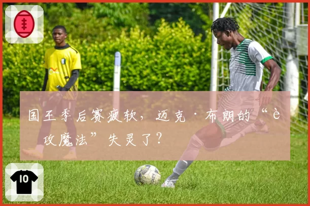 国王季后赛疲软,迈克·布朗的“进攻魔法”失灵了?