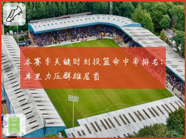 本赛季关键时刻投篮命中率排名：库里力压群雄居首