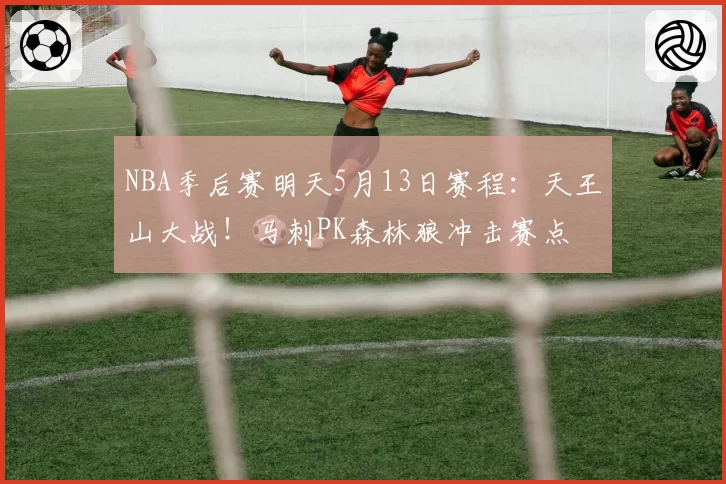 NBA季后赛明天5月13日赛程：天王山大战！马刺PK森林狼冲击赛点