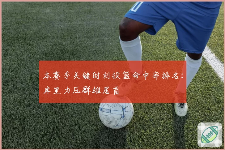 本赛季关键时刻投篮命中率排名：库里力压群雄居首