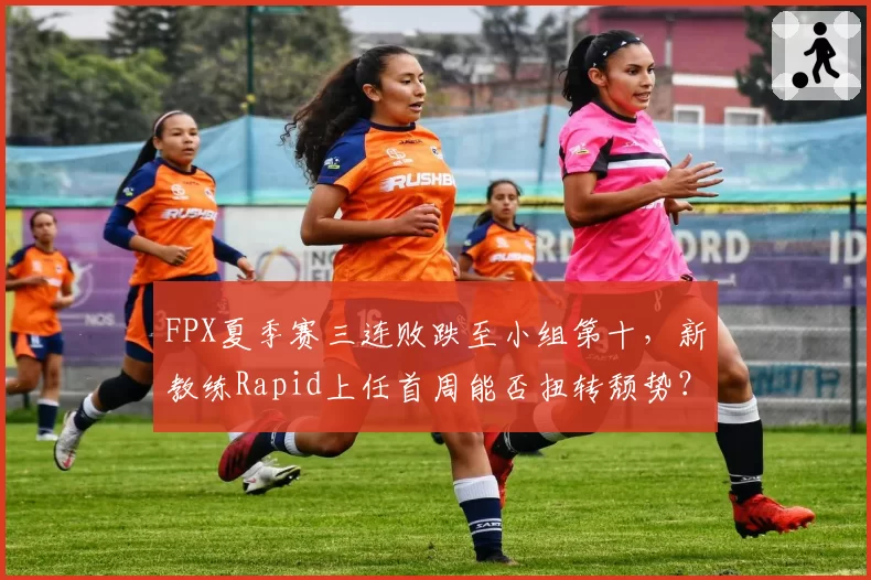 FPX夏季赛三连败跌至小组第十，新教练Rapid上任首周能否扭转颓势？