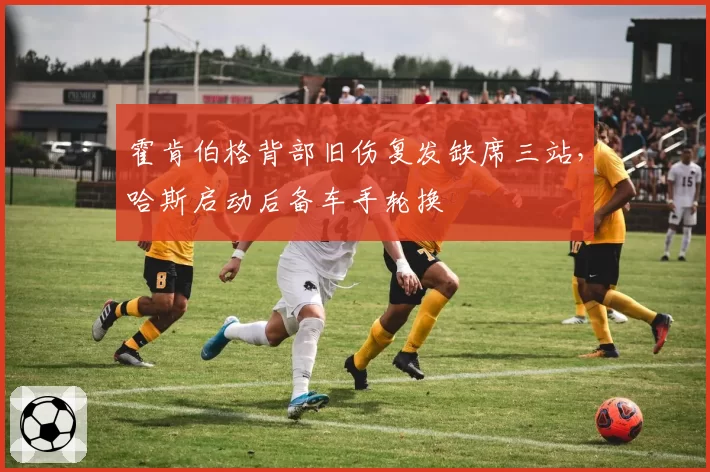 霍肯伯格背部旧伤复发缺席三站，哈斯启动后备车手轮换