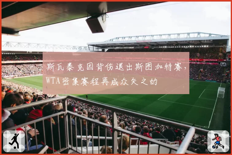 斯瓦泰克因背伤退出斯图加特赛，WTA密集赛程再成众矢之的